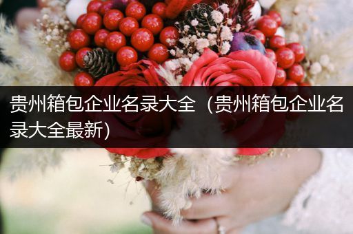 贵州箱包企业名录大全（贵州箱包企业名录大全最新）