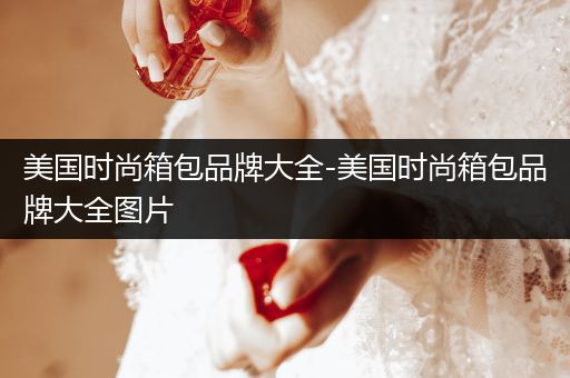 美国时尚箱包品牌大全-美国时尚箱包品牌大全图片